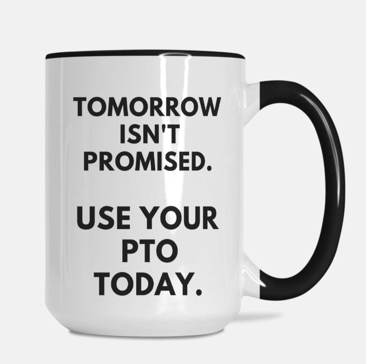 Tomorrow Isn't Promised Use Your PTO Today 15oz. Mug