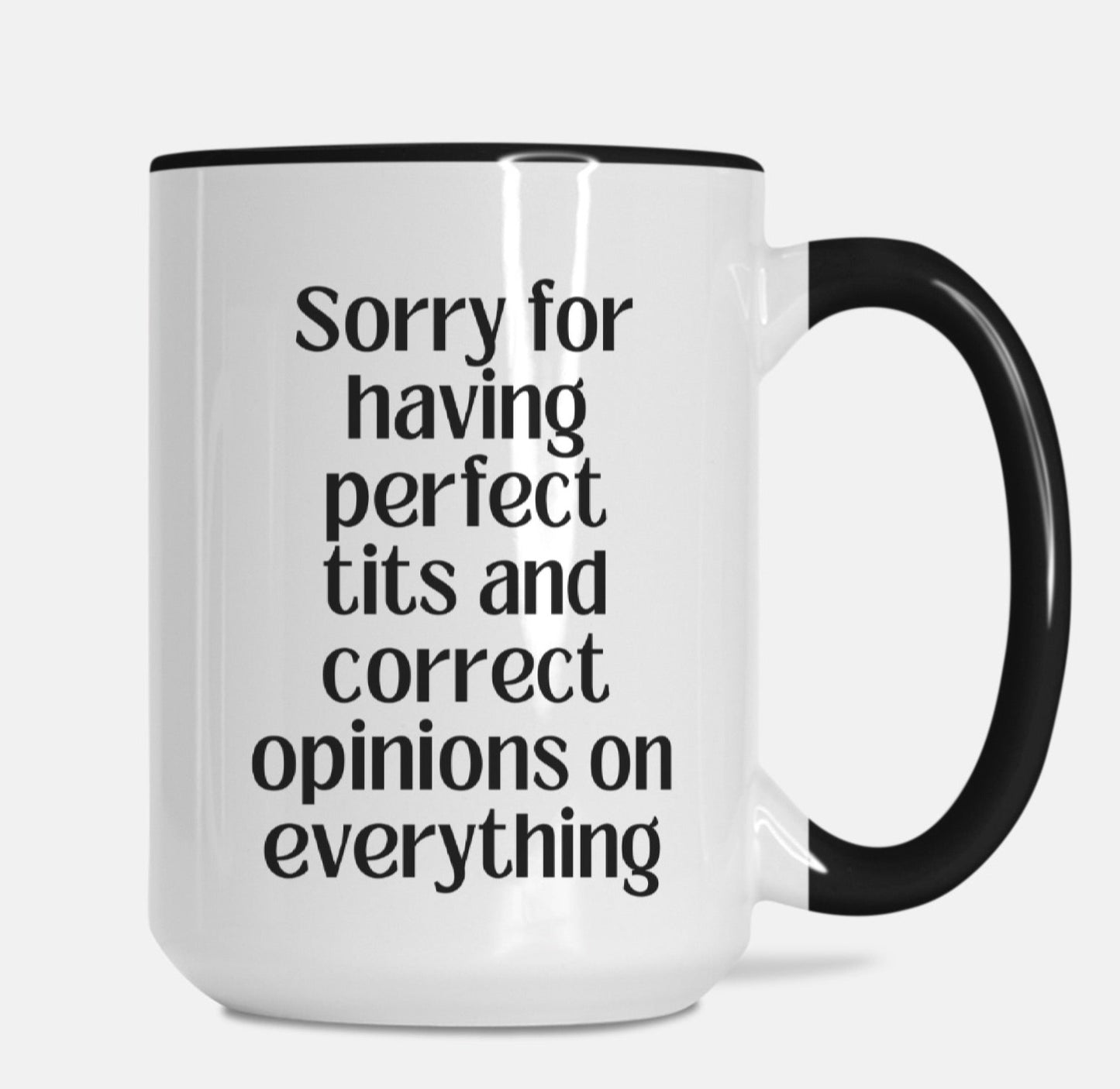 Sorry For Having Perfect Tits And Correct Opinions On Everything 15oz. Mug