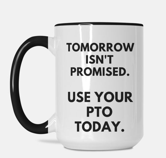 Tomorrow Isn't Promised Use Your PTO Today 15oz. Mug