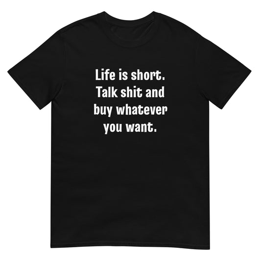 Life Is Short Talk Shit And Buy Whatever You Want Unisex Tee (Black)