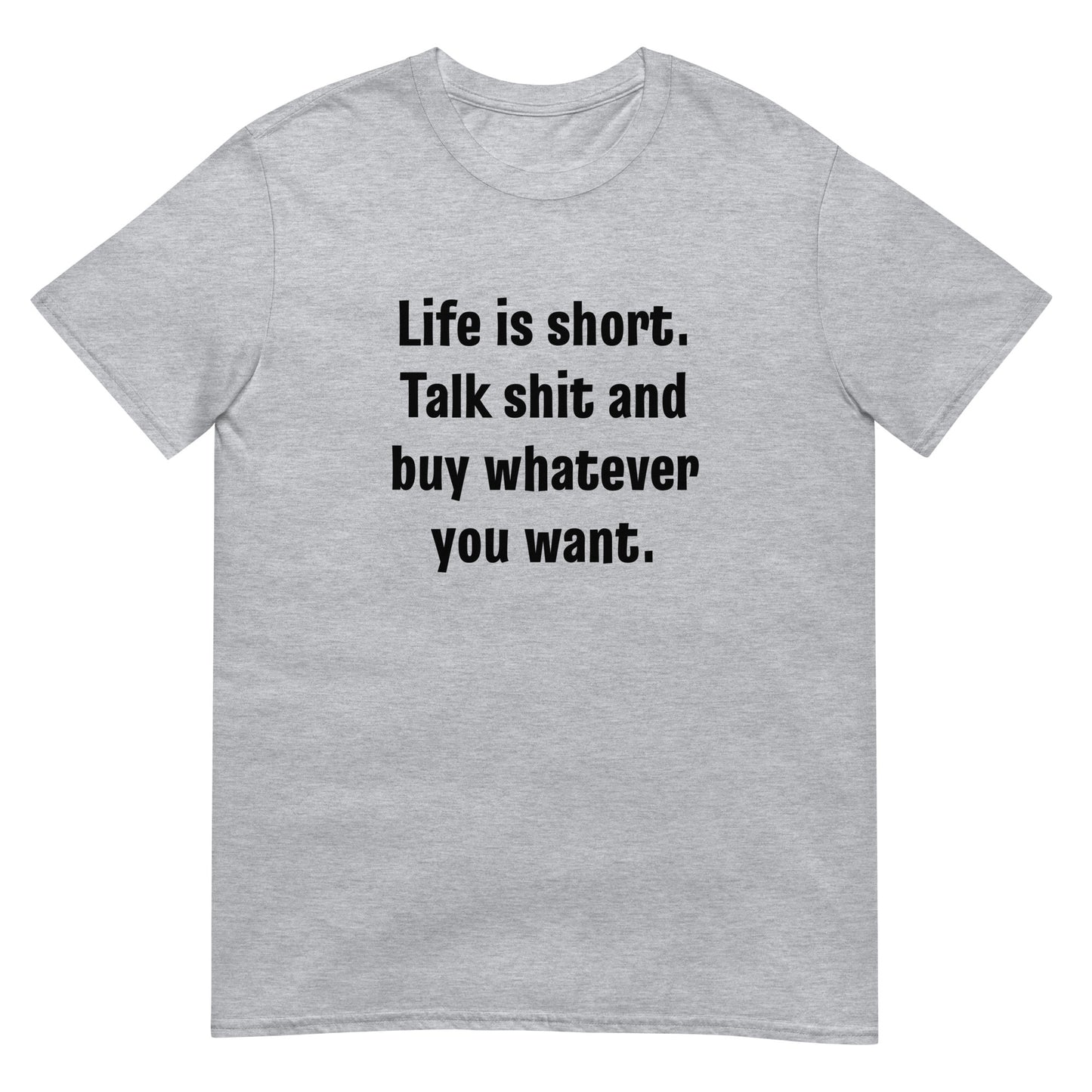 Life Is Short Talk Shit And Buy Whatever You Want Unisex Tee