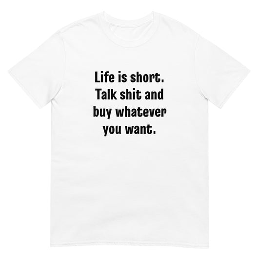 Life Is Short Talk Shit And Buy Whatever You Want Unisex Tee