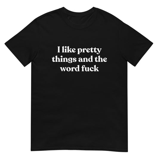 I Like Pretty Things And The Word Fuck Unisex Tee (Black)