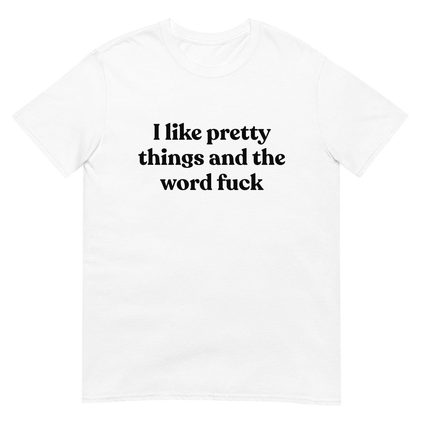 I Like Pretty Things And The Word Fuck Unisex Tee