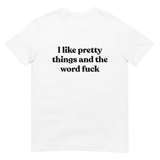 I Like Pretty Things And The Word Fuck Unisex Tee