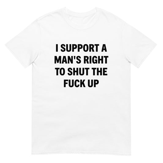 I Support A Man's Right To Shut The Fuck Up Unisex Tee